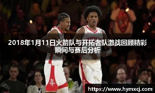 2018年1月11日火箭队与开拓者队激战回顾精彩瞬间与赛后分析