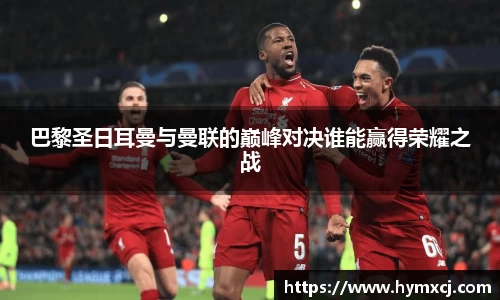 巴黎圣日耳曼与曼联的巅峰对决谁能赢得荣耀之战