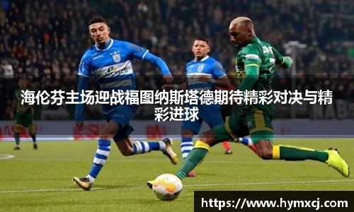 海伦芬主场迎战福图纳斯塔德期待精彩对决与精彩进球