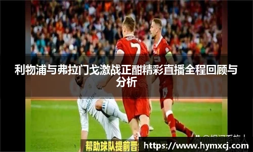 利物浦与弗拉门戈激战正酣精彩直播全程回顾与分析