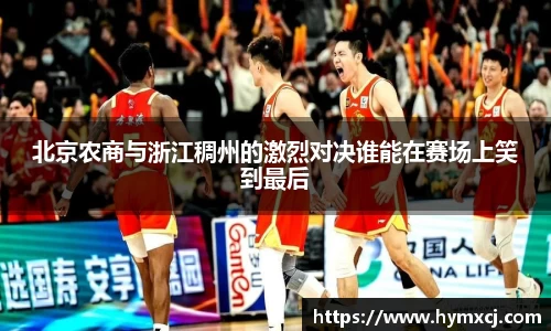 北京农商与浙江稠州的激烈对决谁能在赛场上笑到最后